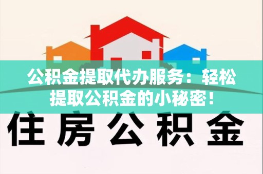 金门公积金提取代办服务：轻松提取公积金的小秘密！