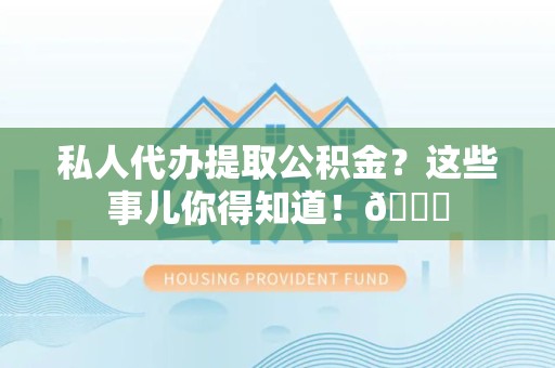 金门私人代办提取公积金?这些事儿你得知道!😎 金门私人代办提取公积金?这些事儿你得知道!😎