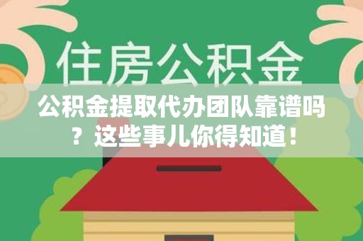 金门公积金提取代办团队靠谱吗？这些事儿你得知道！