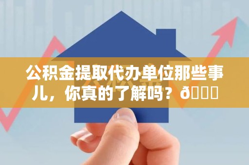 金门公积金提取代办单位那些事儿，你真的了解吗？😎