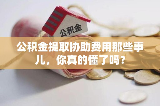 金门公积金提取协助费用那些事儿，你真的懂了吗？