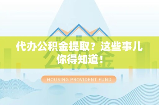 金门代办公积金提取？这些事儿你得知道！