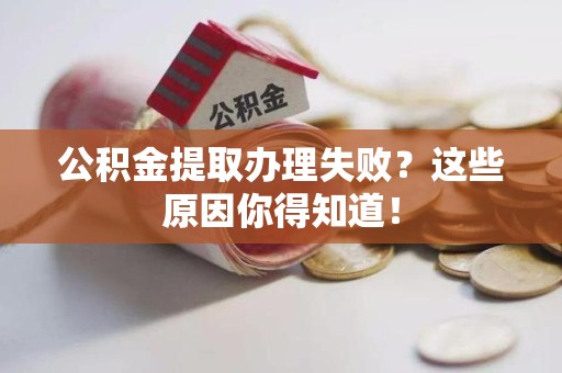 金门公积金提取办理失败？这些原因你得知道！