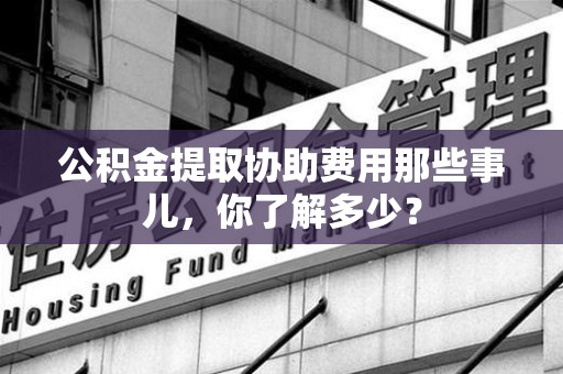 金门公积金提取协助费用那些事儿，你了解多少？