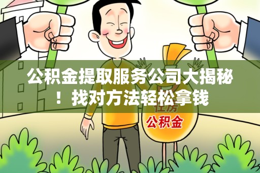 金门公积金提取服务公司大揭秘！找对方法轻松拿钱