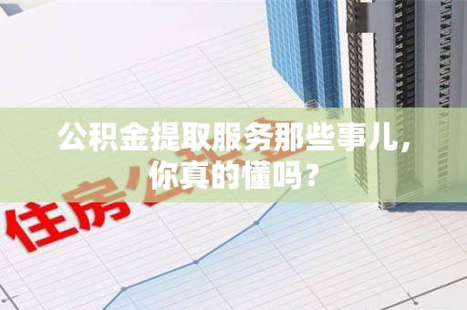 金门公积金提取服务那些事儿，你真的懂吗？