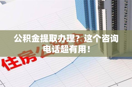 金门公积金提取办理？这个咨询电话超有用！