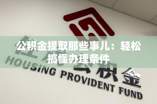 金门公积金提取那些事儿：轻松搞懂办理条件