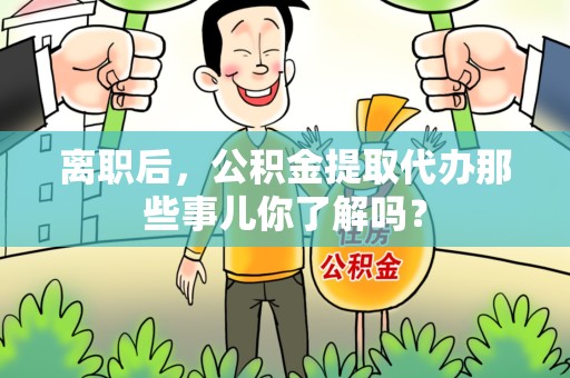 金门离职后，公积金提取代办那些事儿你了解吗？