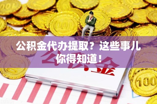 金门公积金代办提取？这些事儿你得知道！