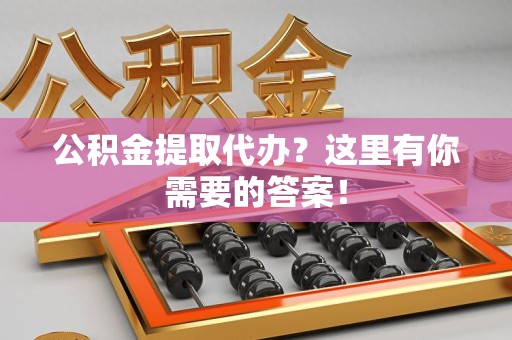 金门公积金提取代办?这里有你需要的答案! 金门公积金提取代办?这里有你需要的答案!