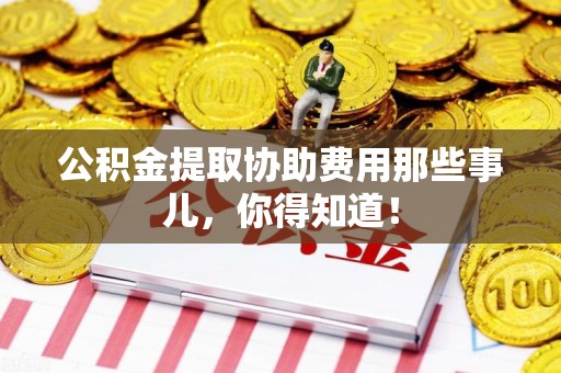 金门公积金提取协助费用那些事儿，你得知道！