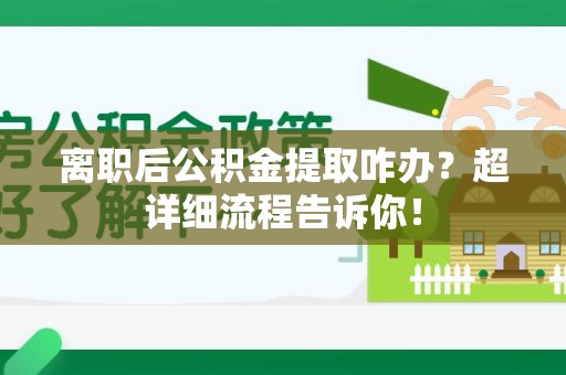 金门离职后公积金提取咋办？超详细流程告诉你！