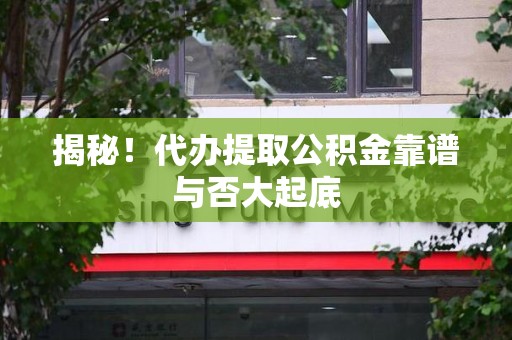 金门揭秘！代办提取公积金靠谱与否大起底