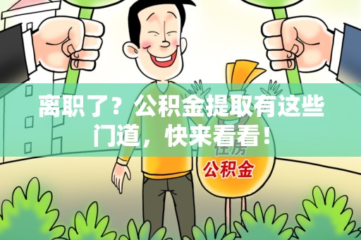 金门离职了？公积金提取有这些门道，快来看看！