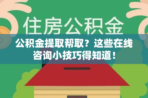 金门公积金提取帮取？这些在线咨询小技巧得知道！