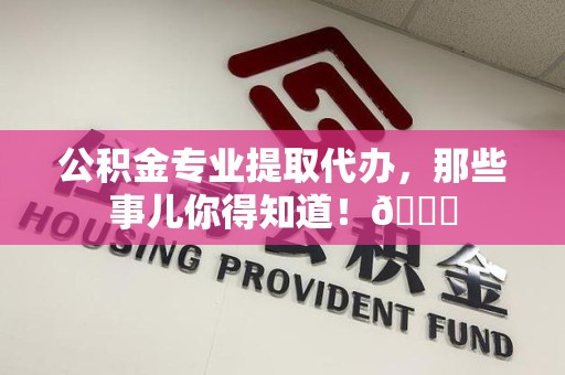 金门公积金专业提取代办，那些事儿你得知道！😎