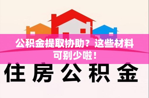金门公积金提取协助？这些材料可别少啦！