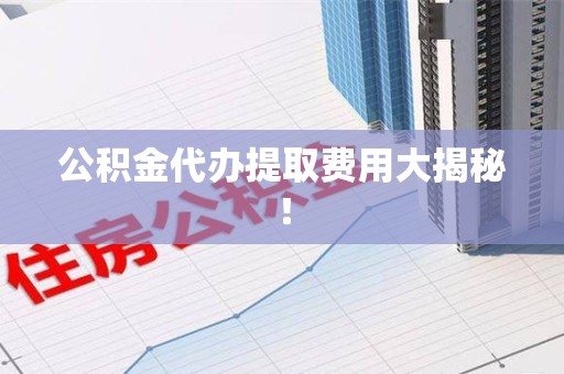 金门公积金代办提取费用大揭秘！