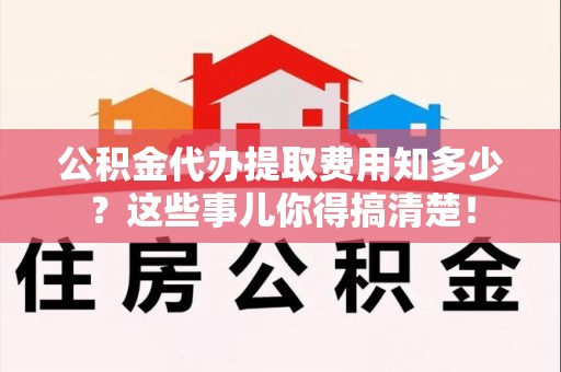 金门公积金代办提取费用知多少?这些事儿你得搞清楚! 金门公积金代办提取费用知多少?这些事儿你得搞清楚!