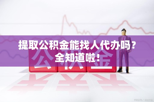 金门提取公积金能找人代办吗？全知道啦！