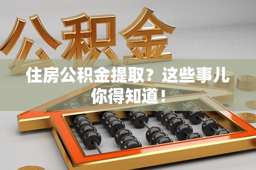 金门住房公积金提取？这些事儿你得知道！