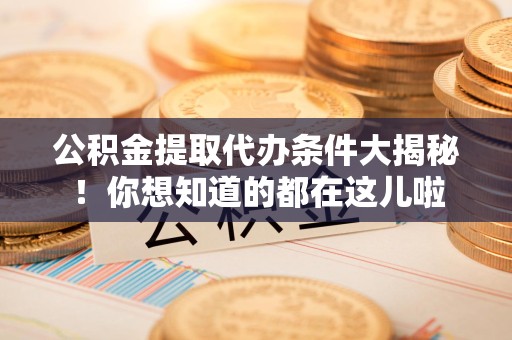 金门公积金提取代办条件大揭秘！你想知道的都在这儿啦