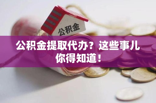 金门公积金提取代办？这些事儿你得知道！