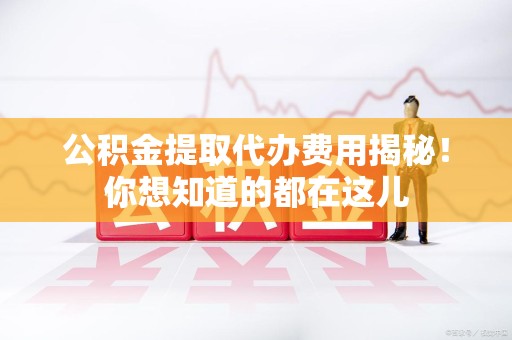 金门公积金提取代办费用揭秘！你想知道的都在这儿