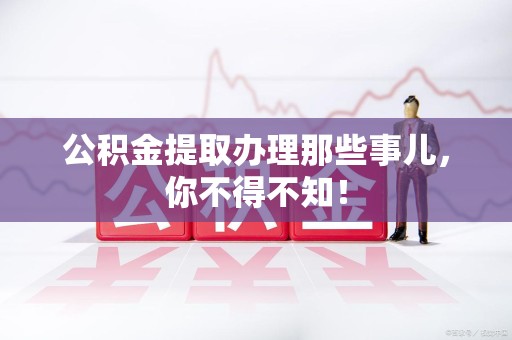 金门公积金提取办理那些事儿，你不得不知！