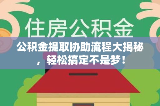 金门公积金提取协助流程大揭秘，轻松搞定不是梦！