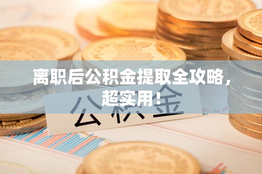 金门离职后公积金提取全攻略，超实用！