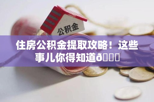 金门住房公积金提取攻略!这些事儿你得知道😎 金门住房公积金提取攻略!这些事儿你得知道😎