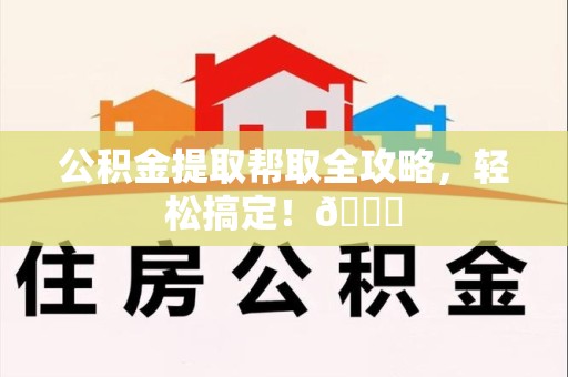 金门公积金提取帮取全攻略，轻松搞定！😎