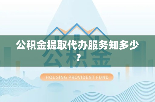 金门公积金提取代办服务知多少？