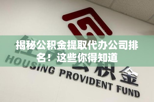 金门揭秘公积金提取代办公司排名！这些你得知道
