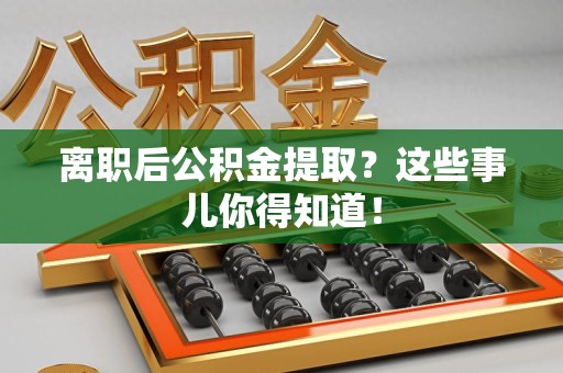 金门离职后公积金提取？这些事儿你得知道！
