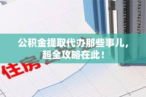 金门公积金提取代办那些事儿，超全攻略在此！