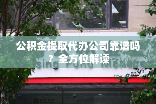 金门公积金提取代办公司靠谱吗？全方位解读