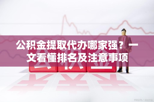 金门公积金提取代办哪家强?一文看懂排名及注意事项 金门公积金提取代办哪家强?一文看懂排名及注意事项
