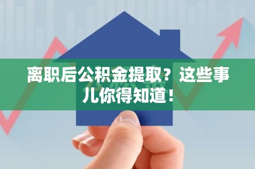 金门离职后公积金提取？这些事儿你得知道！