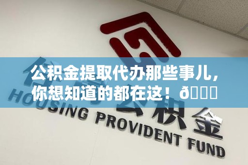 金门公积金提取代办那些事儿，你想知道的都在这！😎