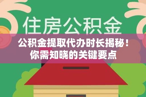 金门公积金提取代办时长揭秘！你需知晓的关键要点