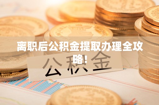 金门离职后公积金提取办理全攻略！