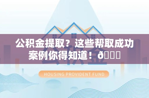 金门公积金提取?这些帮取成功案例你得知道!😎 金门公积金提取?这些帮取成功案例你得知道!😎