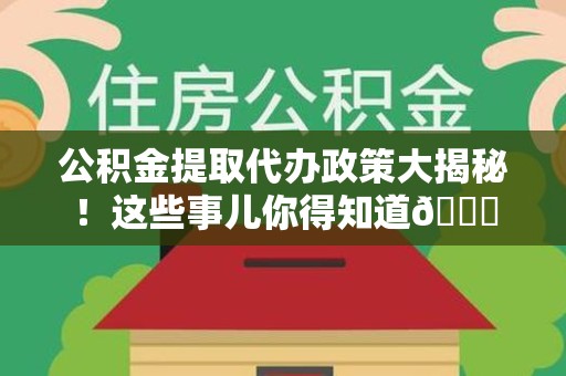 金门公积金提取代办政策大揭秘!这些事儿你得知道😎 金门公积金提取代办政策大揭秘!这些事儿你得知道😎