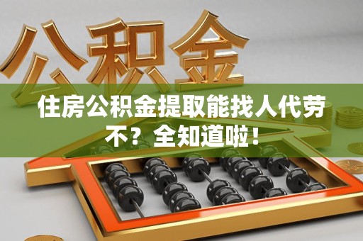 金门住房公积金提取能找人代劳不？全知道啦！