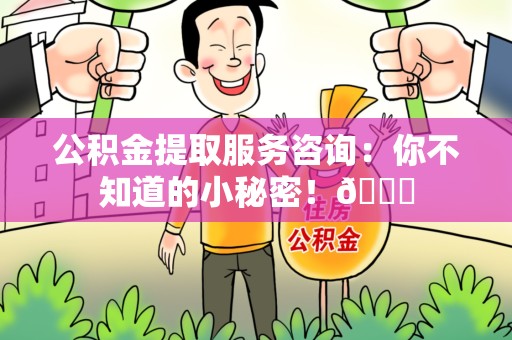 金门公积金提取服务咨询：你不知道的小秘密！😎