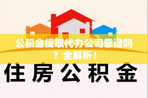 金门公积金提取代办公司靠谱吗？全解析！