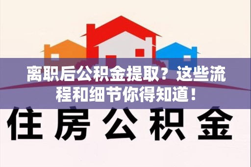 金门离职后公积金提取?这些流程和细节你得知道! 金门离职后公积金提取?这些流程和细节你得知道!